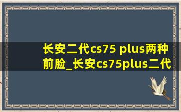 长安二代cs75 plus两种前脸_长安cs75plus二代两种前脸